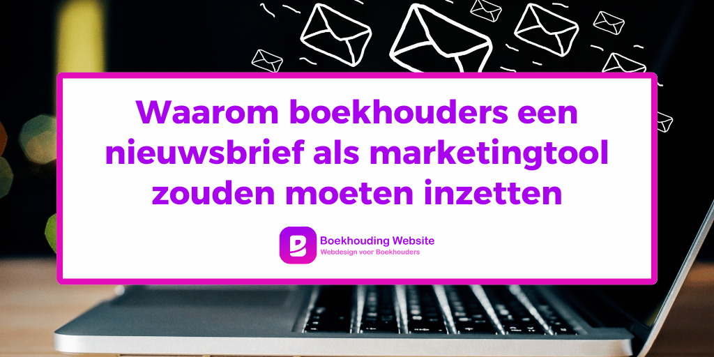 Waarom boekhouders een e-mailnieuwsbrief als marketingtool zouden moeten inzetten